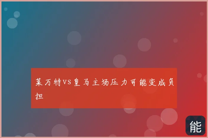 莱万特vs皇马主场压力可能变成负担