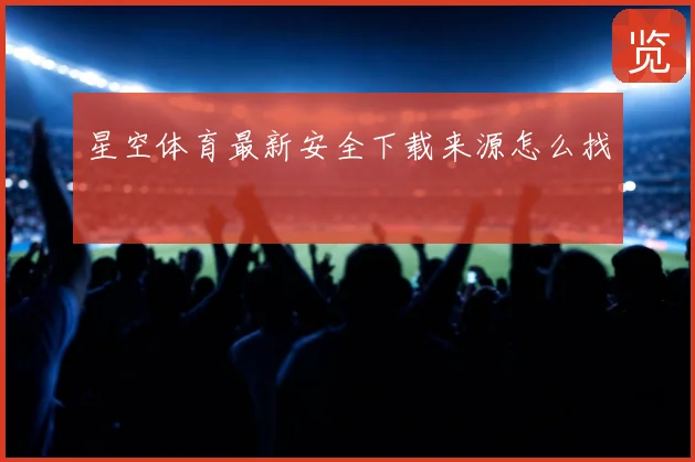 星空体育最新安全下载来源怎么找