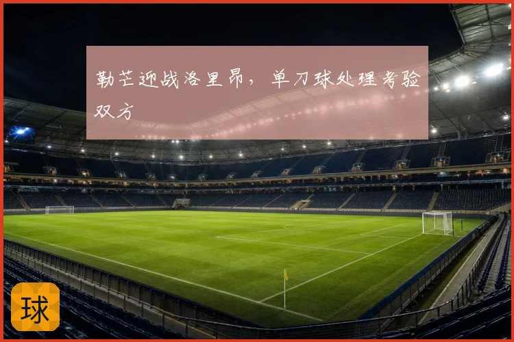 勒芒迎战洛里昂，单刀球处理考验双方