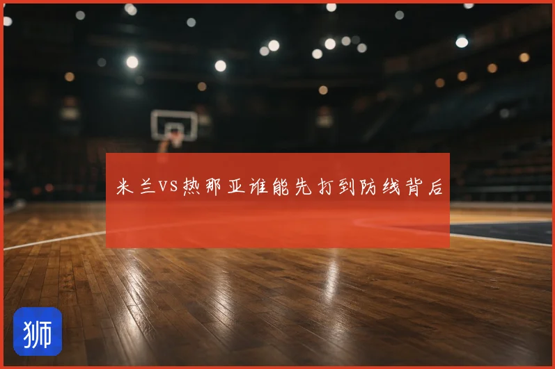 米兰vs热那亚谁能先打到防线背后