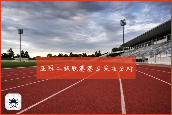 亚冠二级联赛赛后采访分析