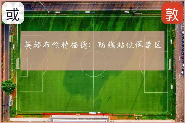 英超布伦特福德：防线站位保禁区