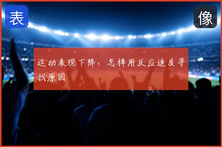 运动表现下降，怎样用反应速度寻找原因