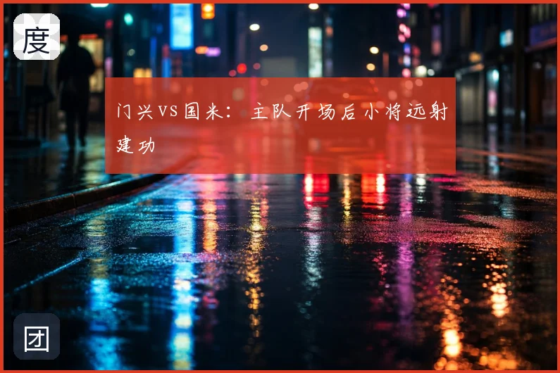 门兴vs国米：主队开场后小将远射建功