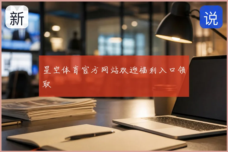 星空体育官方网站欢迎福利入口领取