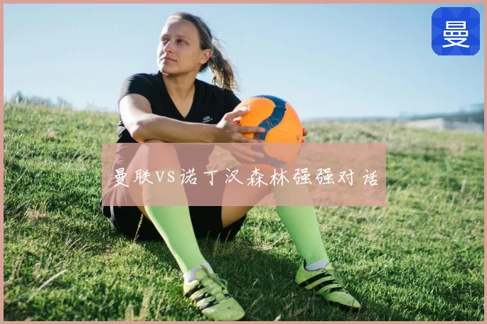 曼联vs诺丁汉森林强强对话