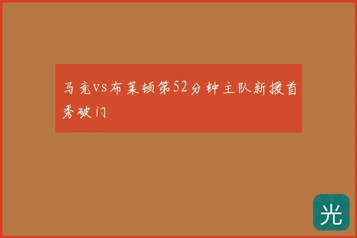 马竞vs布莱顿第52分钟主队新援首秀破门
