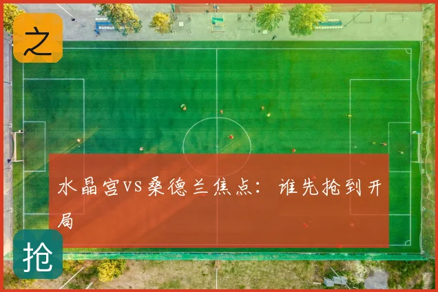水晶宫vs桑德兰焦点：谁先抢到开局